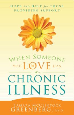 When Someone You Love Has a Chronic Illness: Hope and Help for Those Providing Support - Tamara Mcclintock Greenberg