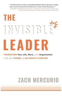 The Invisible Leader: Transform Your Life, Work, and Organization with the Power of Authentic Purpose - Zach Mercurio