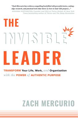 The Invisible Leader: Transform Your Life, Work, and Organization with the Power of Authentic Purpose - Zach Mercurio