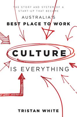 Culture Is Everything: The Story and System of a Start-Up That Became Australia's Best Place to Work - Tristan White