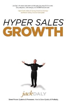 Hyper Sales Growth: Street-Proven Systems & Processes. How to Grow Quickly & Profitably. - Jack Daly