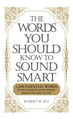 The Words You Should Know to Sound Smart: 1200 Essential Words Every Sophisticated Person Should Be Able to Use - Bobbi Bly