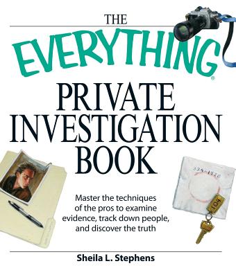 The Everything Private Investigation Book: Master the Techniques of the Pros to Examine Evidence, Trace Down People, and Discover the Truth - Sheila L. Stephens