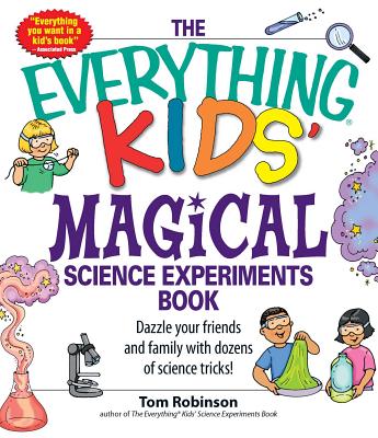 The Everything Kids' Magical Science Experiments Book: Dazzle Your Friends and Family by Making Magical Things Happen! - Tim Robinson