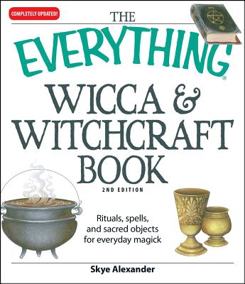The Everything Wicca and Witchcraft Book: Rituals, Spells, and Sacred Objects for Everyday Magick - Skye Alexander
