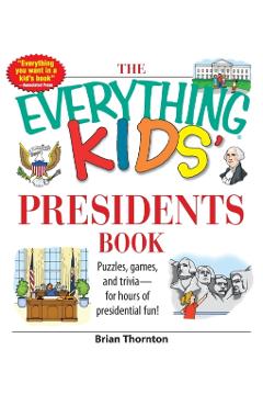The Everything Kids' Presidents Book: Puzzles, Games and Trivia - For Hours of Presidential Fun - Brian Thornton