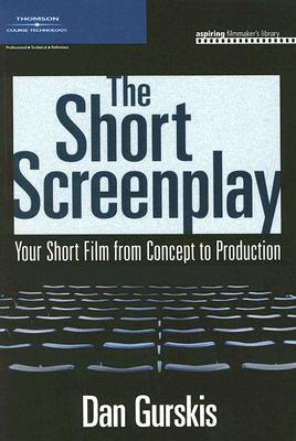 The Short Screenplay: Your Short Film from Concept to Production - Dan Gurskis