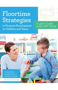 Floortime Strategies to Promote Development in Children and Teens: A User's Guide to the Dir(r) Model - Andrea Davis