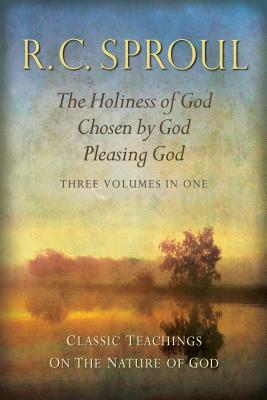 Classic Teachings on the Nature of God: The Holiness of God; Chosen by God; Pleasing God--Three Volumes in One - R. C. Sproul