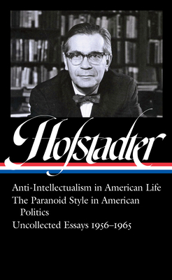 Richard Hofstadter: Anti-Intellectualism in American Life, the Paranoid Style in American Politics, Uncollected Essays 1956-1965 (Loa #330) - Richard Hofstadter