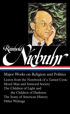 Reinhold Niebuhr: Major Works on Religion and Politics (Loa #263): Leaves from the Notebook of a Tamed Cynic / Moral Man and Immoral Society / The Chi - Reinhold Niebuhr