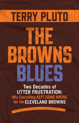 The Browns Blues: Two Decades of Utter Frustration: Why Everything Kept Going Wrong for the Cleveland Browns - Terry Pluto