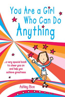 You Are a Girl Who Can Do Anything: A Very Special Book to Cheer You on and Help You Achieve Greatness - Ashley Rice