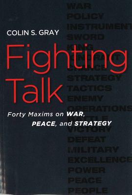 Fighting Talk: Forty Maxims on War, Peace, and Strategy - Colin S. Gray