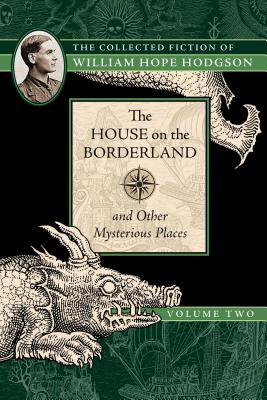 The House on the Borderland and Other Mysterious Places: The Collected Fiction of William Hope Hodgson, Volume 2 - William Hope Hodgson