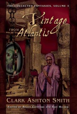 A Vintage from Atlantis: The Collected Fantasies, Volume 3 - Clark Ashton Smith