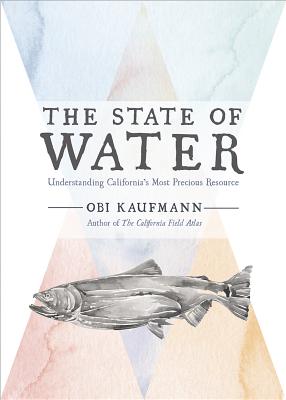 The State of Water: Understanding California's Most Precious Resource - Obi Kaufmann