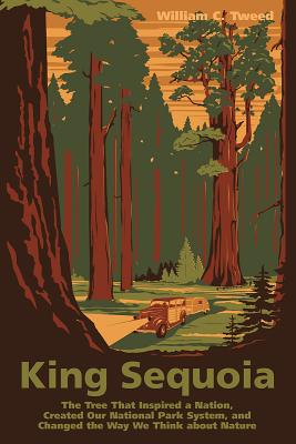 King Sequoia: The Tree That Inspired a Nation, Created Our National Park System, and Changed the Way We Think about Nature - William C. Tweed