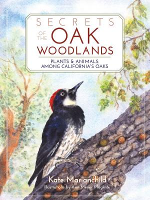 Secrets of the Oak Woodlands: Plants & Animals Among California's Oaks - Kate Marianchild