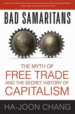 Bad Samaritans: The Myth of Free Trade and the Secret History of Capitalism - Ha-joon Chang