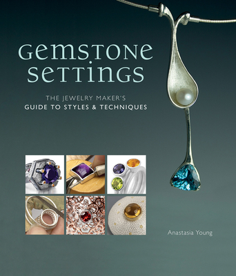 Gemstone Settings: The Jewelry Maker's Guide to Styles & Techniques - Anastasia Young