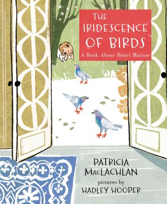 The Iridescence of Birds: A Book about Henri Matisse - Patricia Maclachlan