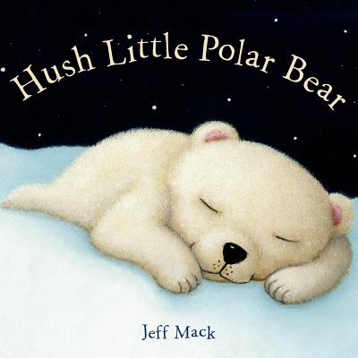 Hush Little Polar Bear: A Picture Book - Jeff Mack