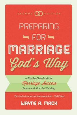 Preparing for Marriage God's Way: A Step-By-Step Guide for Marriage Success Before and After the Wedding - Second Edition - Wayne R. Mack