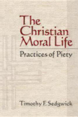 The Christian Moral Life: Practices of Piety - Timothy F. Sedgwick