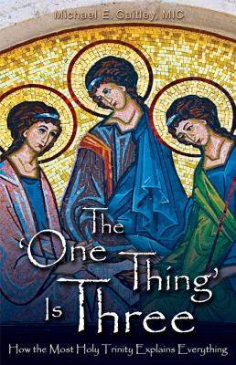 The One Thing Is Three: How the Most Holy Trinity Explains Everything - Michael E. Gaitley