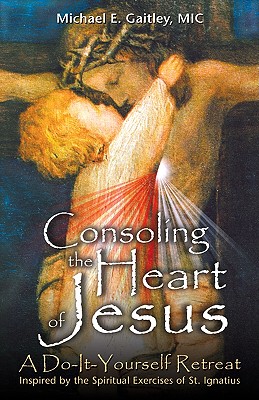 Consoling the Heart of Jesus: A Do-It-Yourself Retreat - Michael E. Gaitley