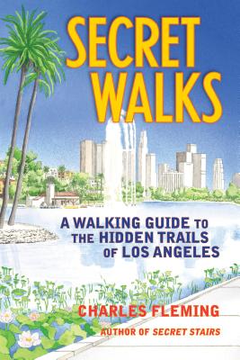 Secret Walks: A Walking Guide to the Hidden Trails of Los Angeles - Charles Fleming