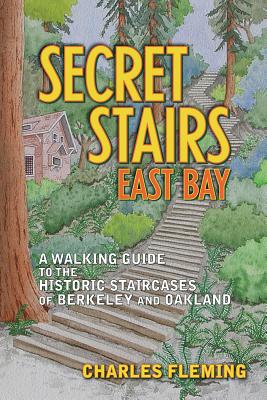 Secret Stairs: East Bay: A Walking Guide to the Historic Staircases of Berkeley and Oakland - Charles Fleming