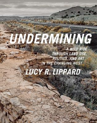 Undermining: A Wild Ride Through Land Use, Politics, and Art in the Changing West - Lucy R. Lippard
