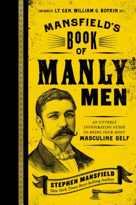 Mansfield's Book of Manly Men: An Utterly Invigorating Guide to Being Your Most Masculine Self - Stephen Mansfield