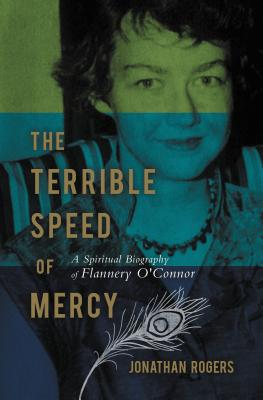 The Terrible Speed of Mercy: A Spiritual Biography of Flannery O'Connor - Jonathan Rogers