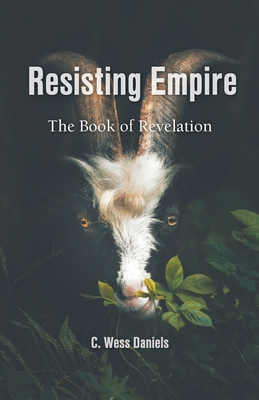 Resisting Empire: The Book of Revelation as Resistance - C. Wess Daniels