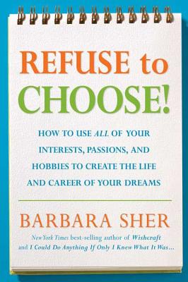 Refuse to Choose!: Use All of Your Interests, Passions, and Hobbies to Create the Life and Career of Your Dreams - Barbara Sher