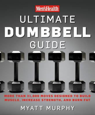 Men's Health Ultimate Dumbbell Guide: More Than 21,000 Moves Designed to Build Muscle, Increase Strength, and Burn Fat - Myatt Murphy