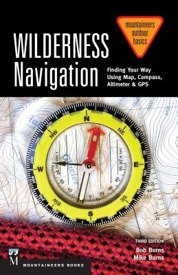 Wilderness Navigation: Finding Your Way Using Map, Compass, Altimeter & Gps, 3rd Edition - Bob Burns