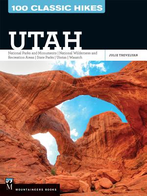 100 Classic Hikes Utah: National Parks and Monuments / National Wilderness and Recreation Areas / State Parks / Uintas / Wasatch - Julie Trevelyan
