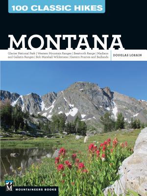 100 Classic Hikes: Montana: Glacier National Park, Western Mountain Ranges, Beartooth Range, Madison and Gallatin Ranges, Bob Marshall Wilderness, - Douglas Lorain