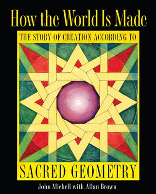 How the World Is Made: The Story of Creation According to Sacred Geometry - John Michell