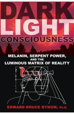 Coperta cărții 'Dark Light Consciousness: Melanin, Serpent Power, and the Luminous Matrix of Reality - Edward Bruce Bynum'