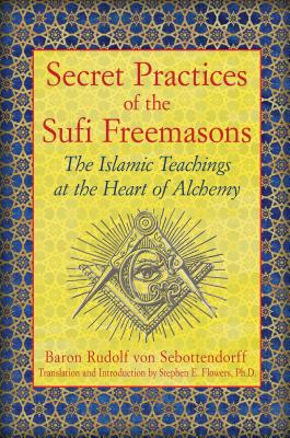 Secret Practices of the Sufi Freemasons: The Islamic Teachings at the Heart of Alchemy - Baron Rudolf Von Sebottendorff