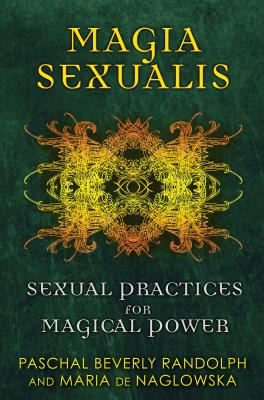 Magia Sexualis: Sexual Practices for Magical Power - Paschal Beverly Randolph