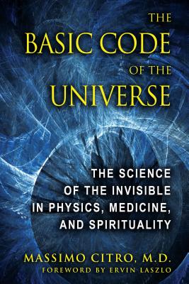 The Basic Code of the Universe: The Science of the Invisible in Physics, Medicine, and Spirituality - Massimo Citro