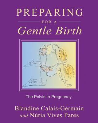 Preparing for a Gentle Birth: The Pelvis in Pregnancy - Blandine Calais-germain