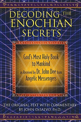 Decoding the Enochian Secrets: God's Most Holy Book to Mankind as Received by Dr. John Dee from Angelic Messengers - John Desalvo