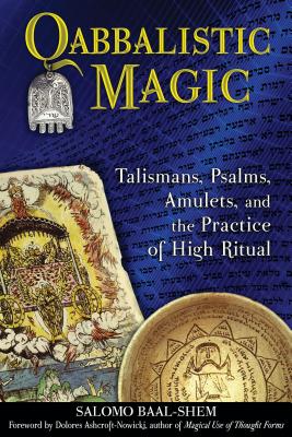 Qabbalistic Magic: Talismans, Psalms, Amulets, and the Practice of High Ritual - Salomo Baal-shem